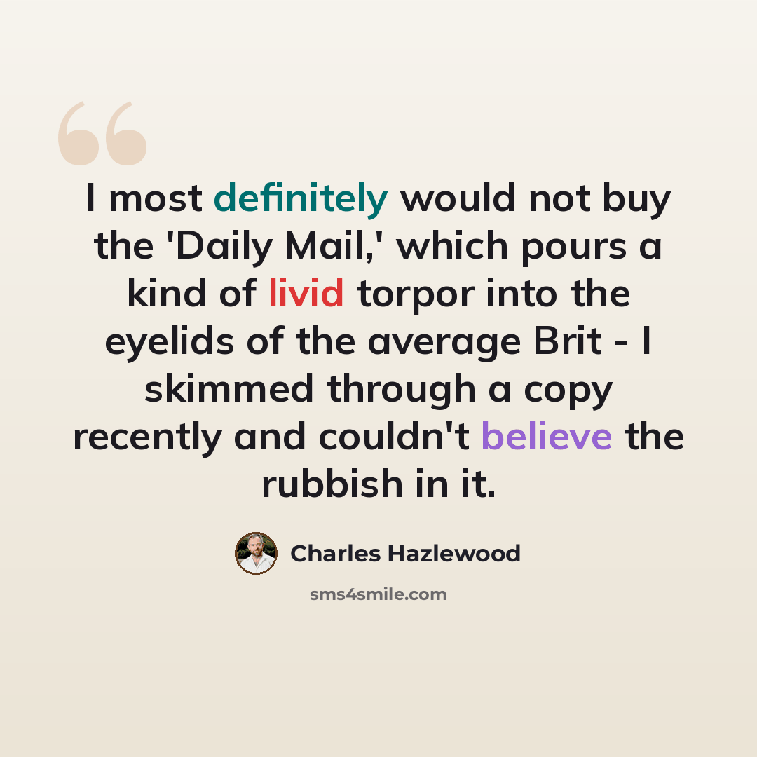 “I most definitely would not buy the 'Daily Mail,' which pours a kind of livid torpor into the eyelids of the average Brit - I skimmed through a copy recently and couldn't believe the rubbish in it.” quote by Charles Hazlewood