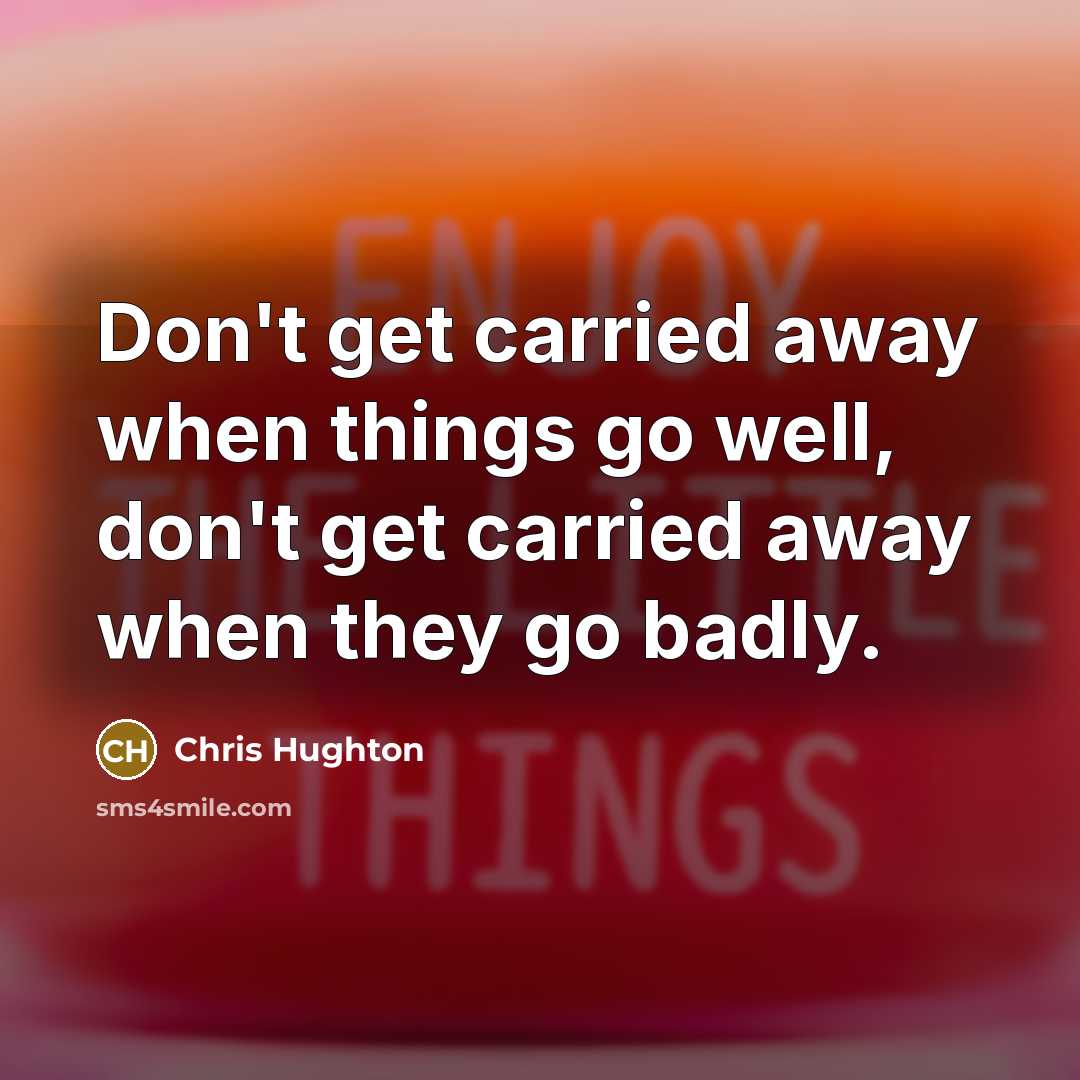 “Don't get carried away when things go well, don't get carried away when they go badly.” quote by Chris Hughton