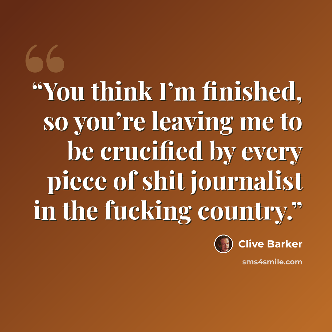“You think I’m finished, so you’re leaving me to be crucified by every piece of shit journalist in the fucking country.” quote by Clive Barker