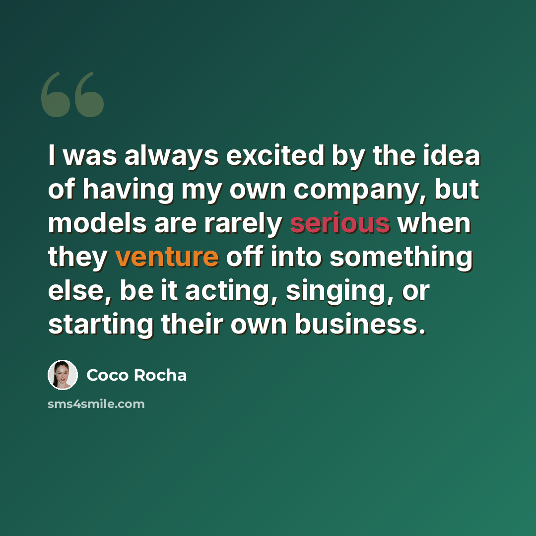 “I was always excited by the idea of having my own company, but models are rarely serious when they venture off into something else, be it acting, singing, or starting their own business.” quote by Coco Rocha