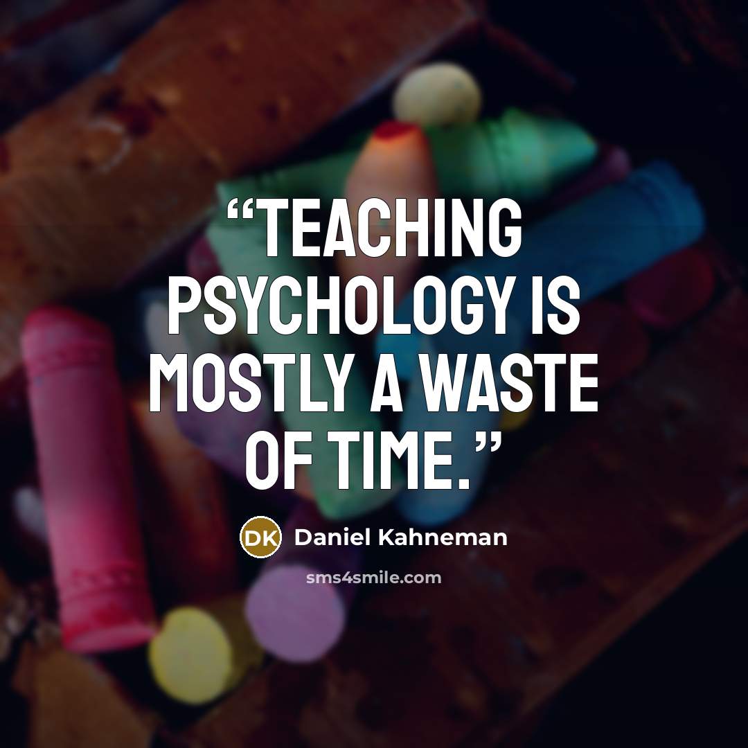 “teaching psychology is mostly a waste of time.” quote by Daniel Kahneman