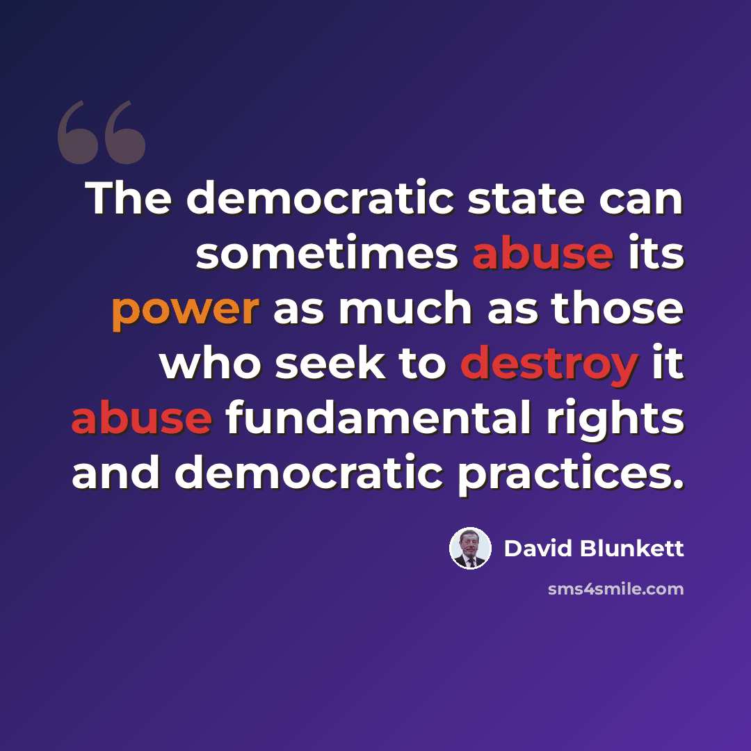 “The democratic state can sometimes abuse its power as much as those who seek to destroy it abuse fundamental rights and democratic practices.” quote by David Blunkett