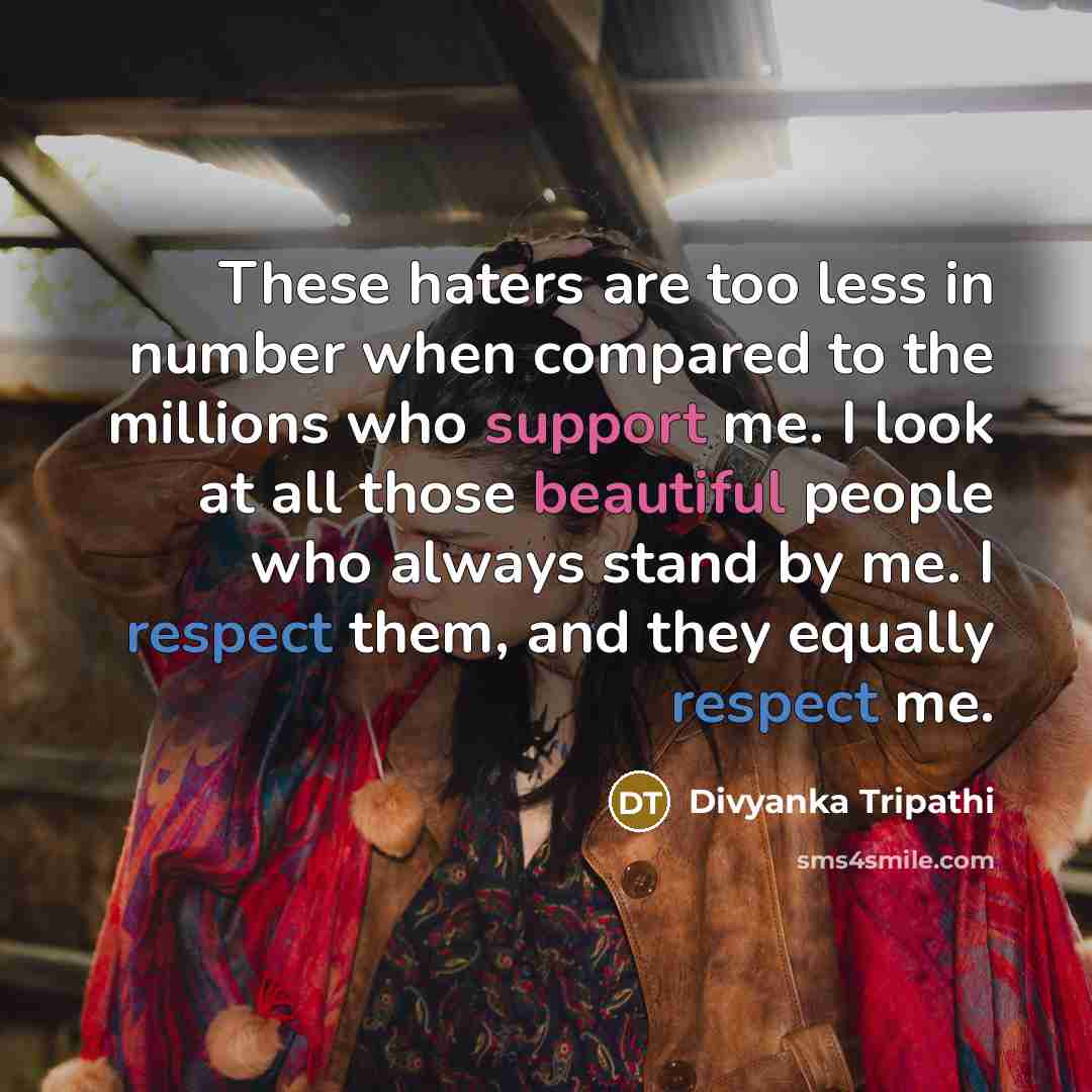“These haters are too less in number when compared to the millions who support me. I look at all those beautiful people who always stand by me. I respect them, and they equally respect me.” quote by Divyanka Tripathi