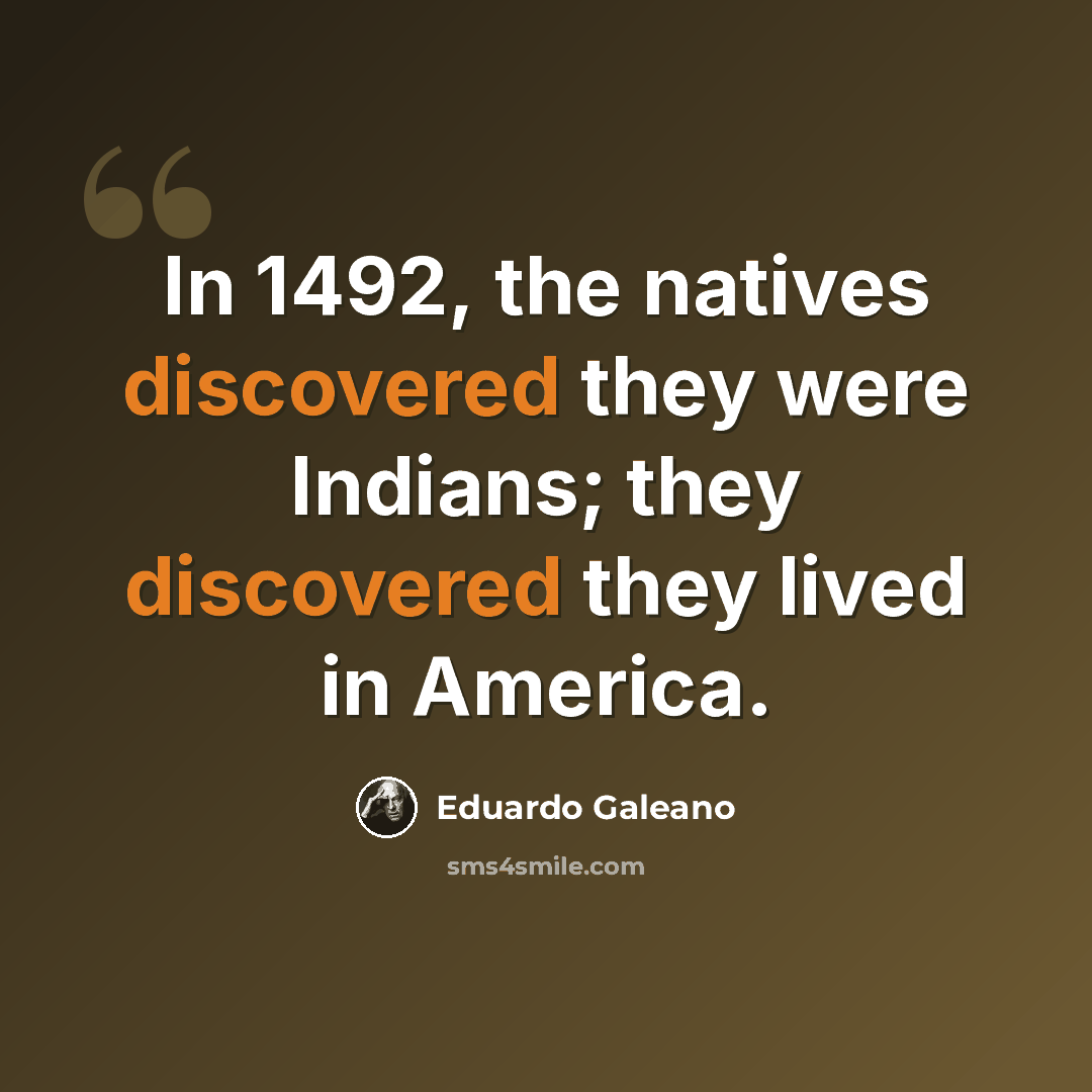 “In 1492, the natives discovered they were Indians; they discovered they lived in America.” quote by Eduardo Galeano