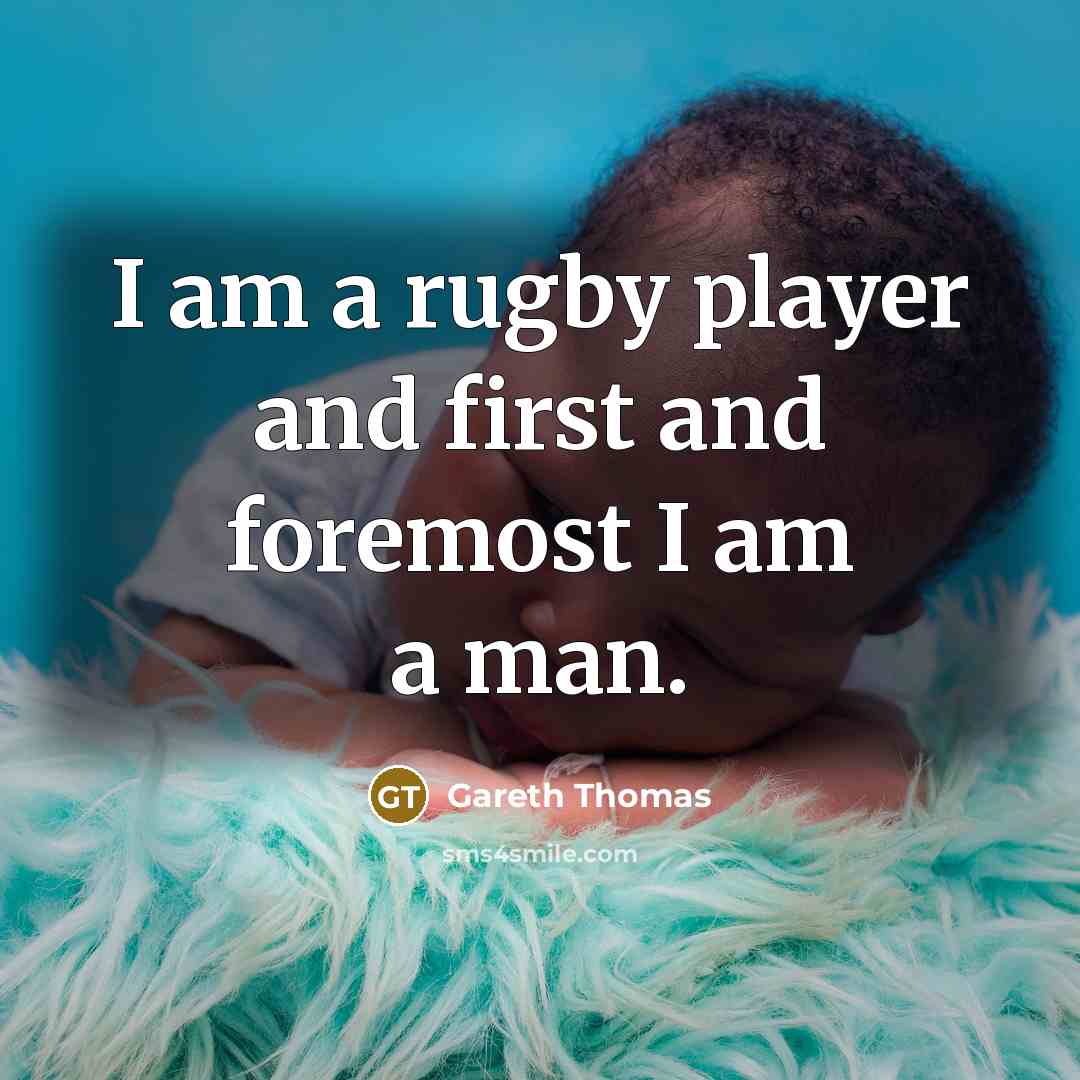 “I am a rugby player and first and foremost I am a man.” quote by Gareth Thomas