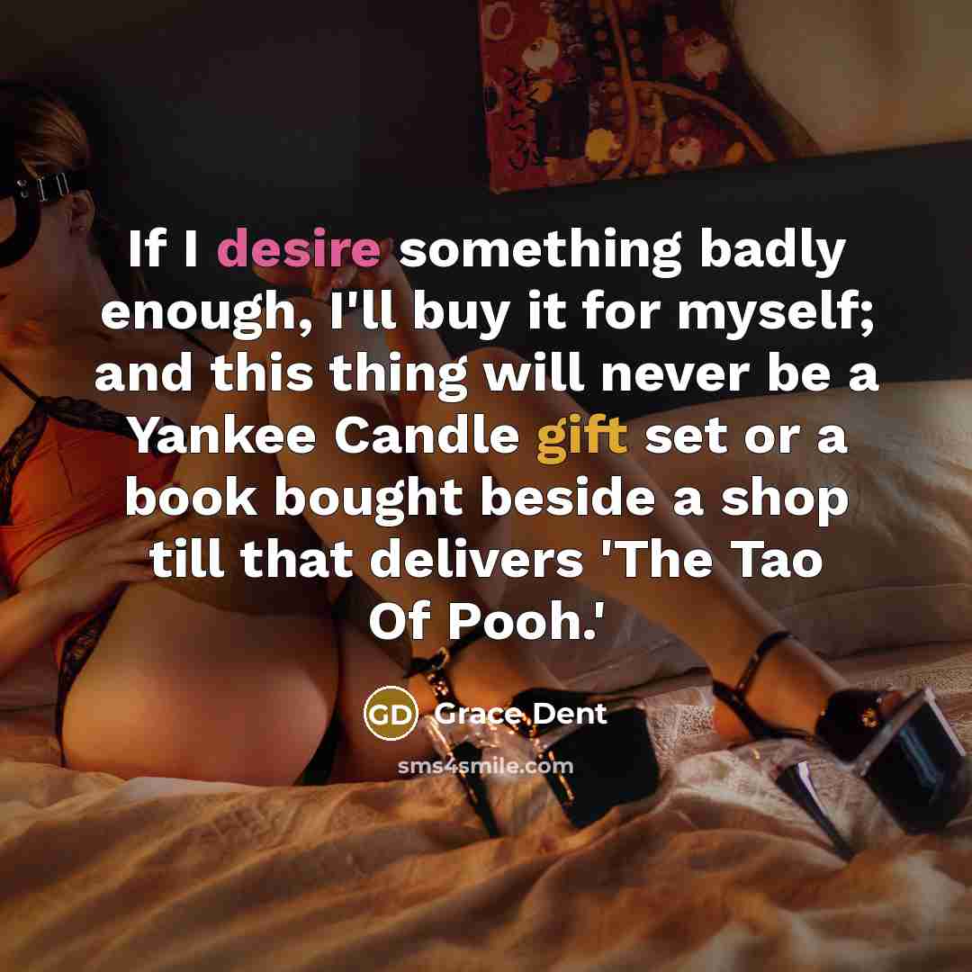 “If I desire something badly enough, I'll buy it for myself; and this thing will never be a Yankee Candle gift set or a book bought beside a shop till that delivers 'The Tao Of Pooh.'” quote by Grace Dent