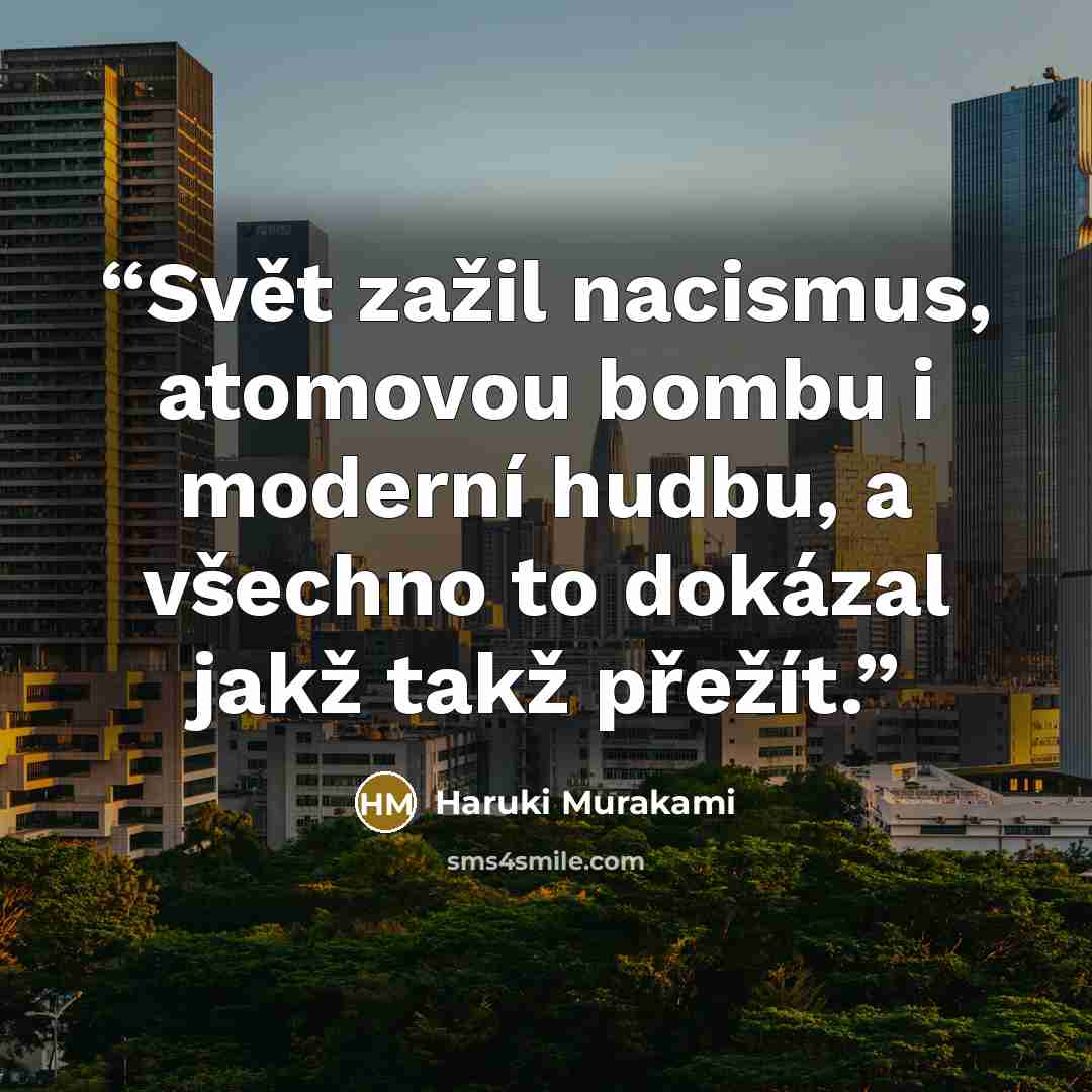 “Svět zažil nacismus, atomovou bombu i moderní hudbu, a všechno to dokázal jakž takž přežít.” quote by Haruki Murakami