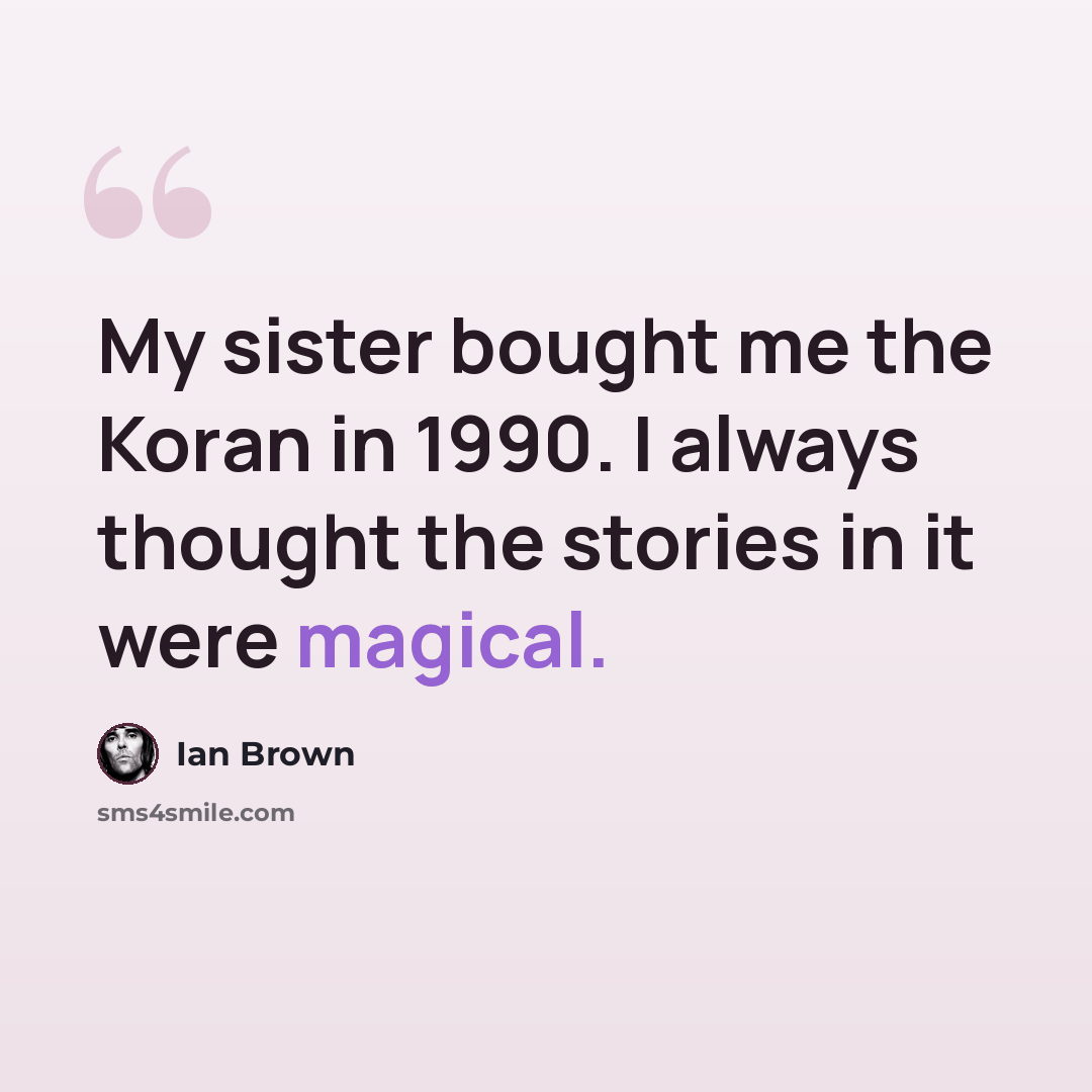 “My sister bought me the Koran in 1990. I always thought the stories in it were magical.” quote by Ian Brown