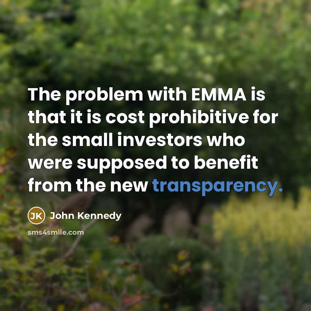 “The problem with EMMA is that it is cost prohibitive for the small investors who were supposed to benefit from the new transparency.” quote by John Kennedy