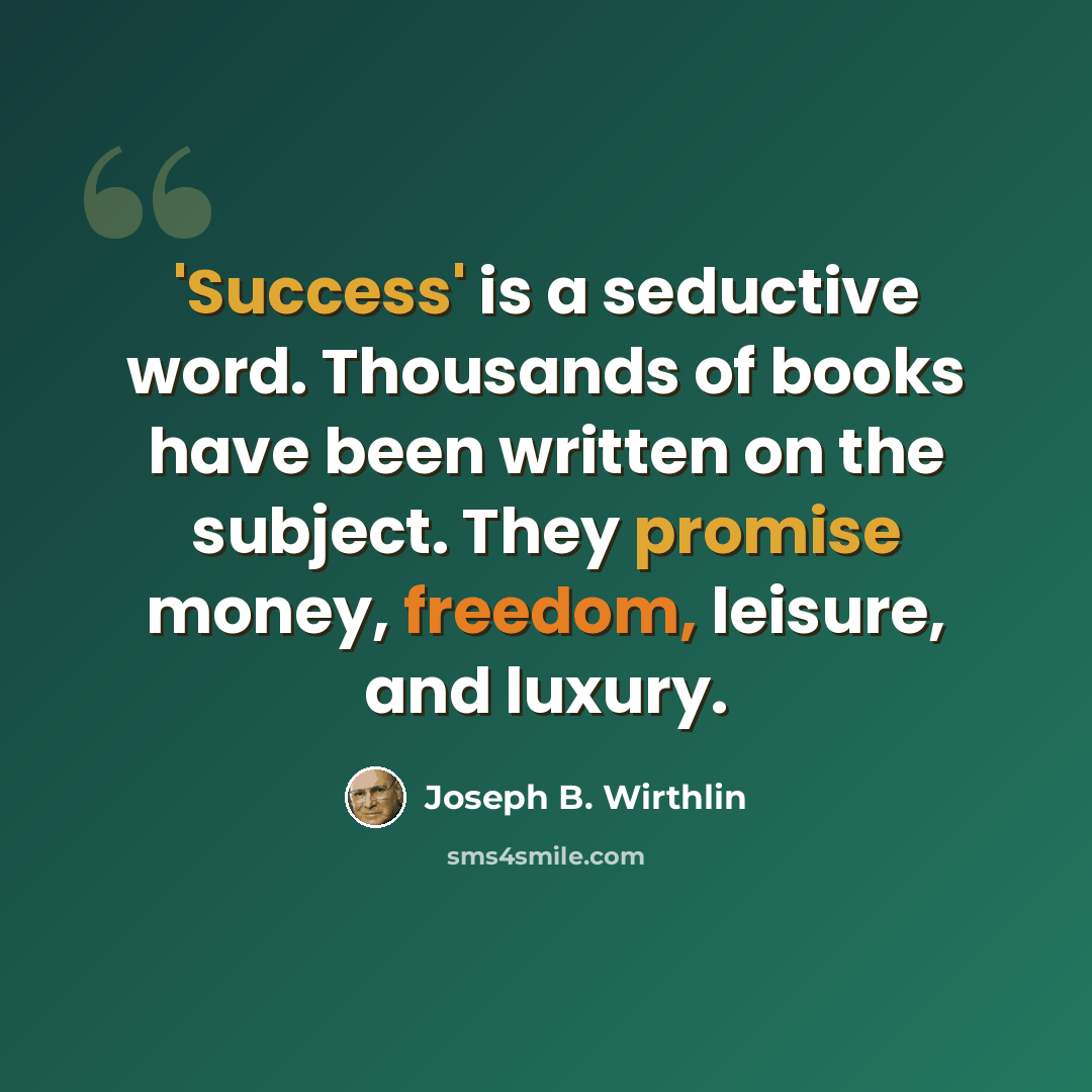 “'Success' is a seductive word. Thousands of books have been written on the subject. They promise money, freedom, leisure, and luxury.” quote by Joseph B. Wirthlin