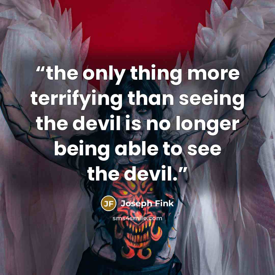 “the only thing more terrifying than seeing the devil is no longer being able to see the devil.” quote by Joseph Fink