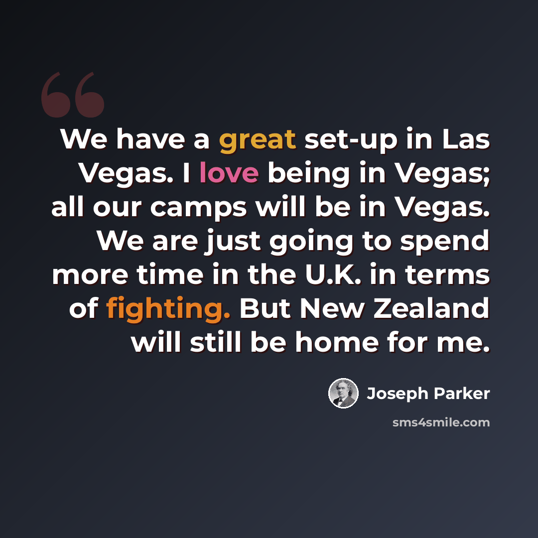 “We have a great set-up in Las Vegas. I love being in Vegas; all our camps will be in Vegas. We are just going to spend more time in the U.K. in terms of fighting. But New Zealand will still be home for me.” quote by Joseph Parker