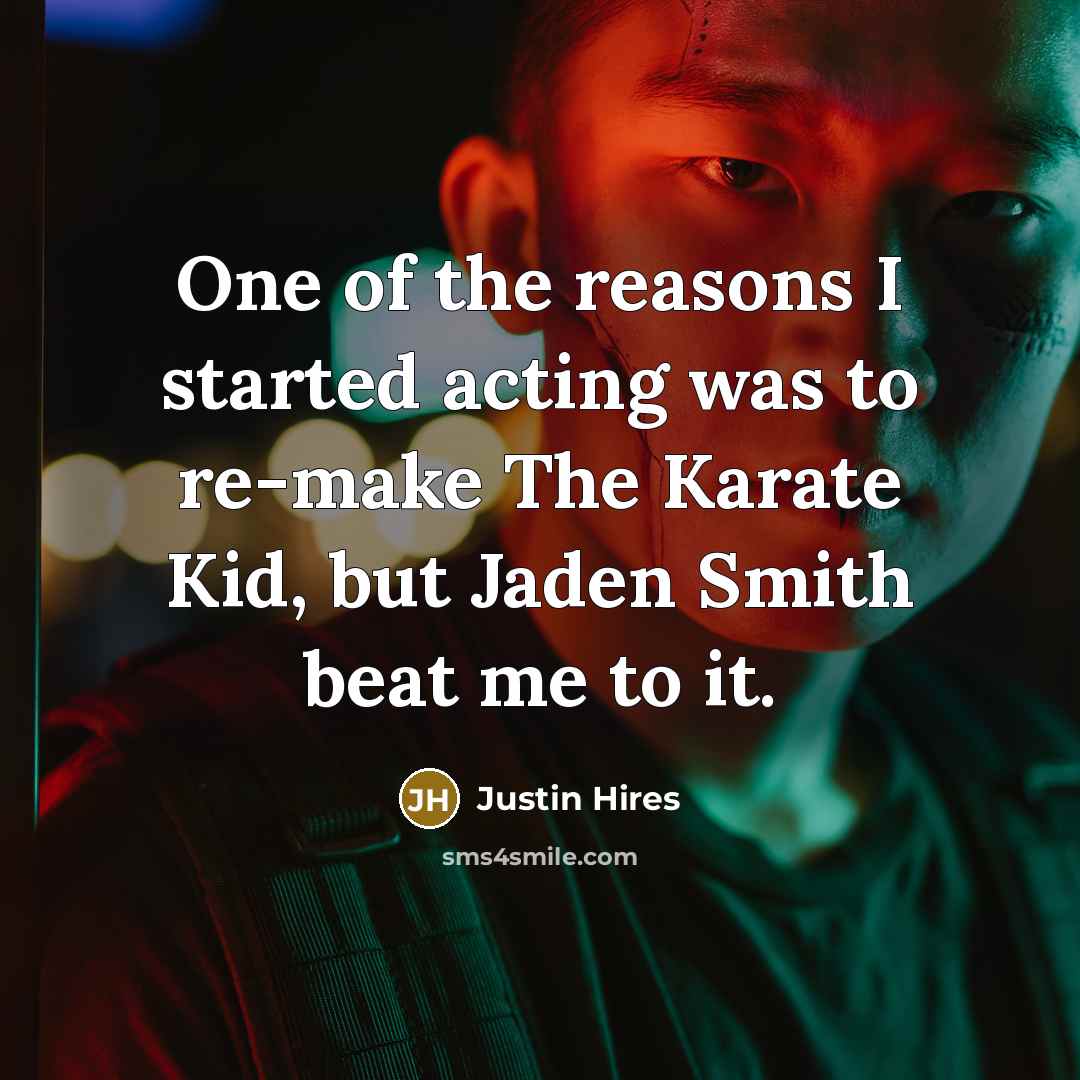 “One of the reasons I started acting was to re-make The Karate Kid, but Jaden Smith beat me to it.” quote by Justin Hires