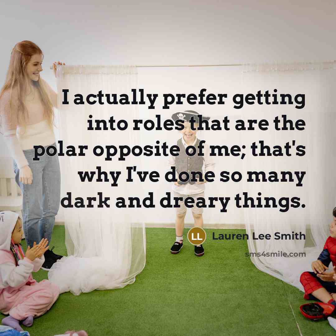 “I actually prefer getting into roles that are the polar opposite of me; that's why I've done so many dark and dreary things.” quote by Lauren Lee Smith