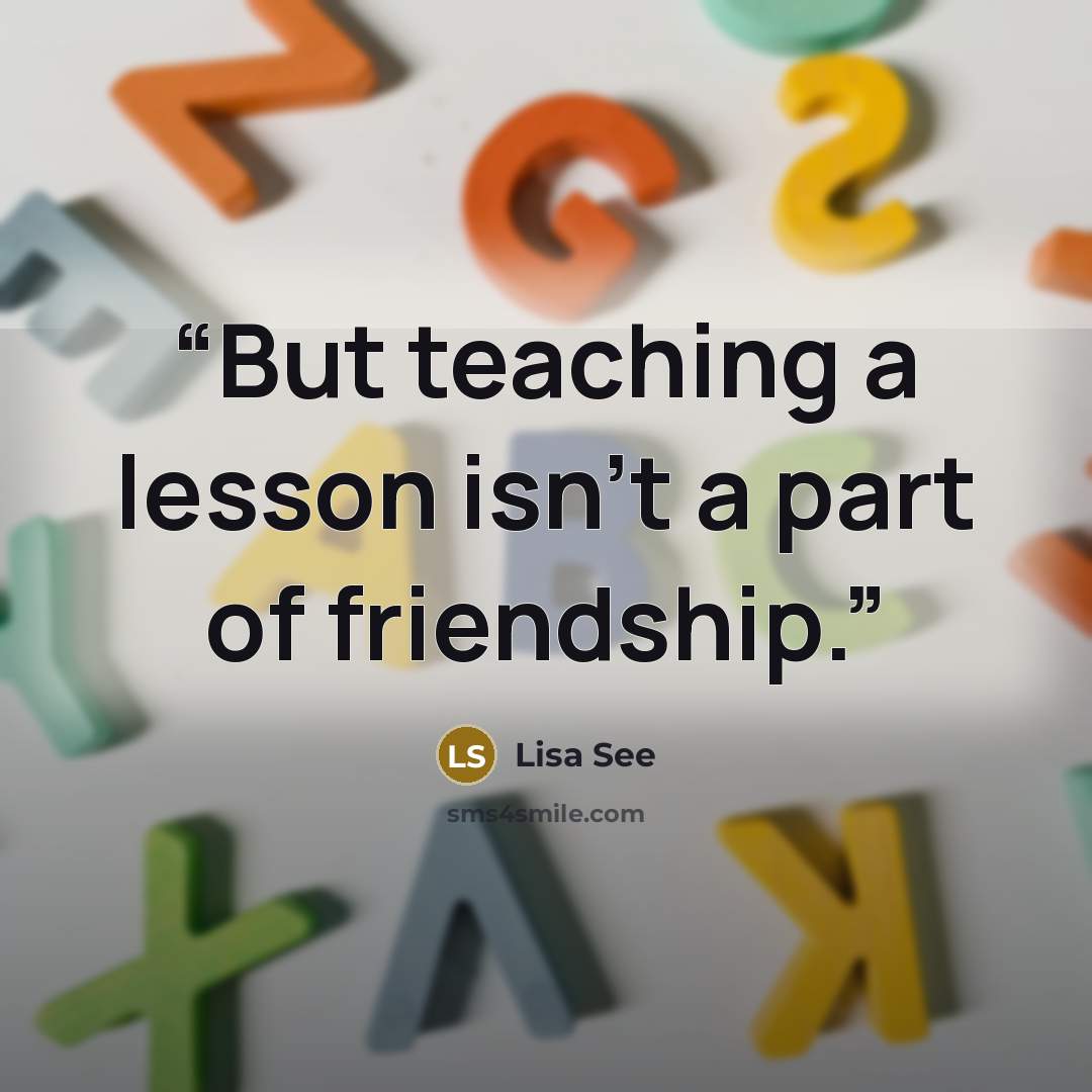 “But teaching a lesson isn’t a part of friendship.” quote by Lisa See