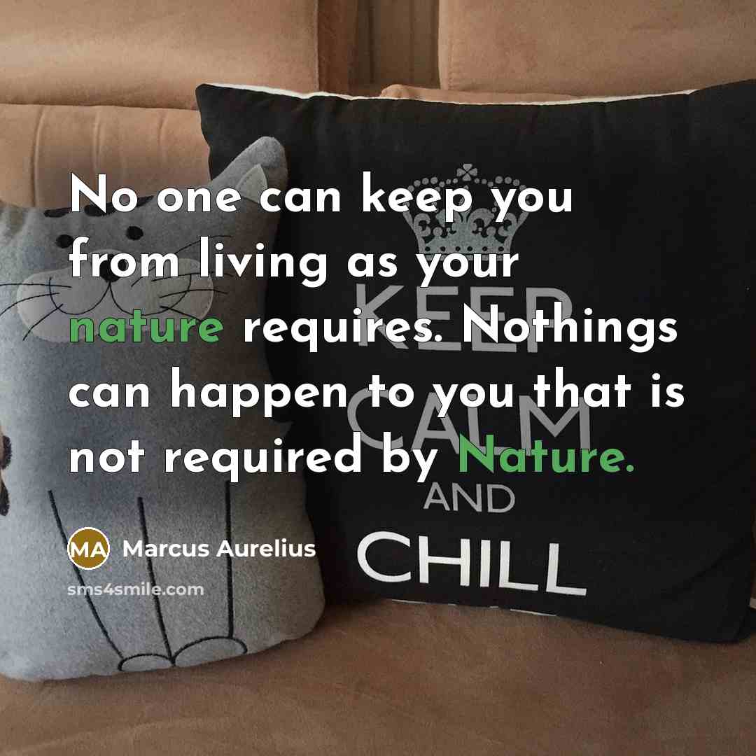 “No one can keep you from living as your nature requires. Nothings can happen to you that is not required by Nature.” quote by Marcus Aurelius
