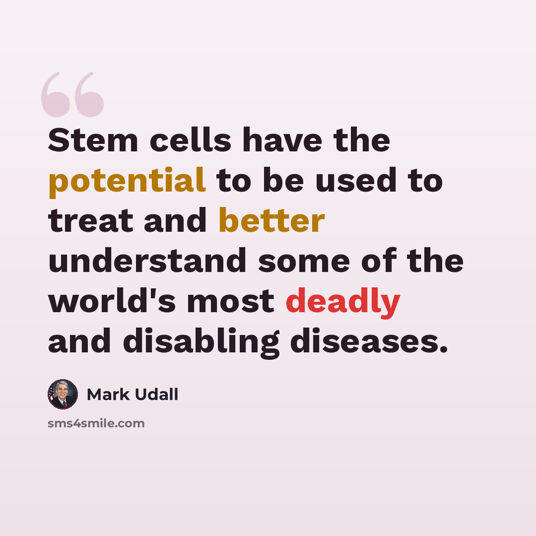 “Stem cells have the potential to be used to treat and better understand some of the world's most deadly and disabling diseases.” quote by Mark Udall