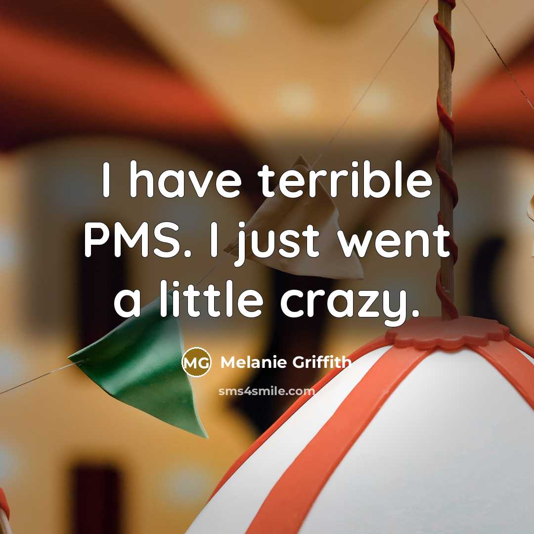 “I have terrible PMS. I just went a little crazy.” quote by Melanie Griffith