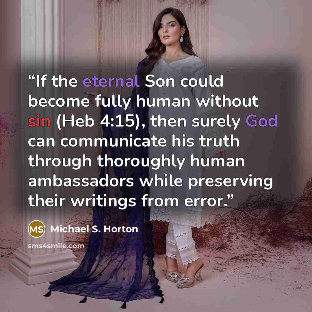 “If the eternal Son could become fully human without sin (Heb 4:15), then surely God can communicate his truth through thoroughly human ambassadors while preserving their writings from error.” quote by Michael S. Horton