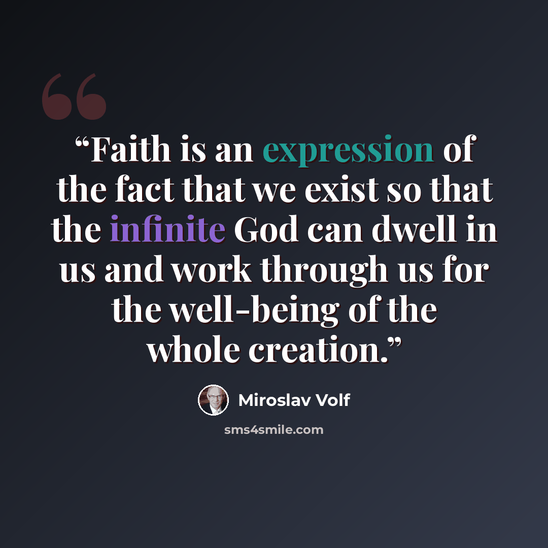 “Faith is an expression of the fact that we exist so that the infinite God can dwell in us and work through us for the well-being of the whole creation.” quote by Miroslav Volf