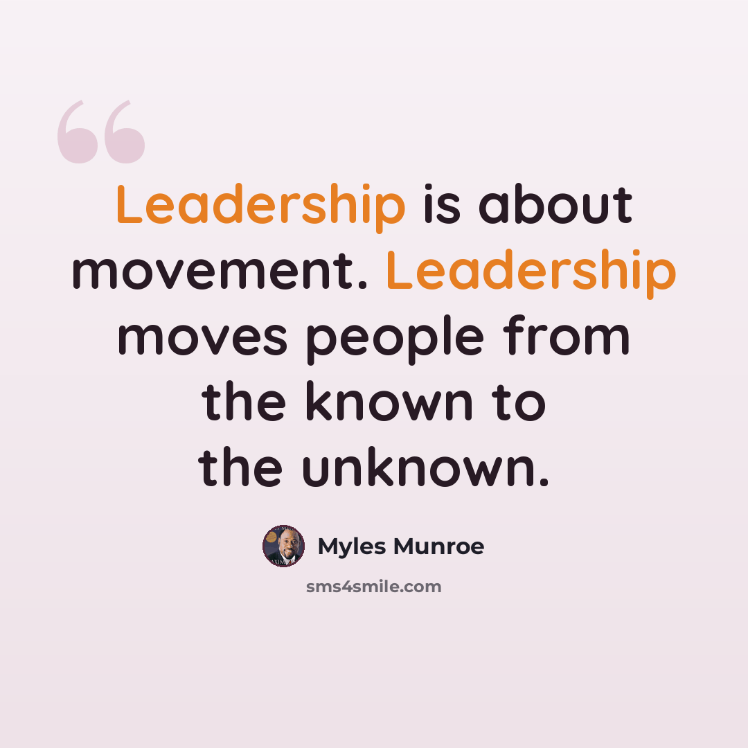 “Leadership is about movement. Leadership moves people from the known to the unknown.” quote by Myles Munroe