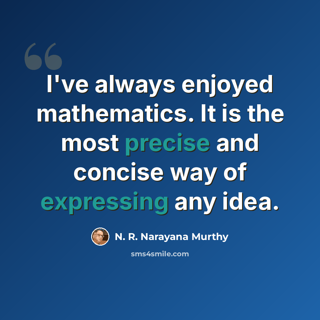 “I've always enjoyed mathematics. It is the most precise and concise way of expressing any idea.” quote by N. R. Narayana Murthy