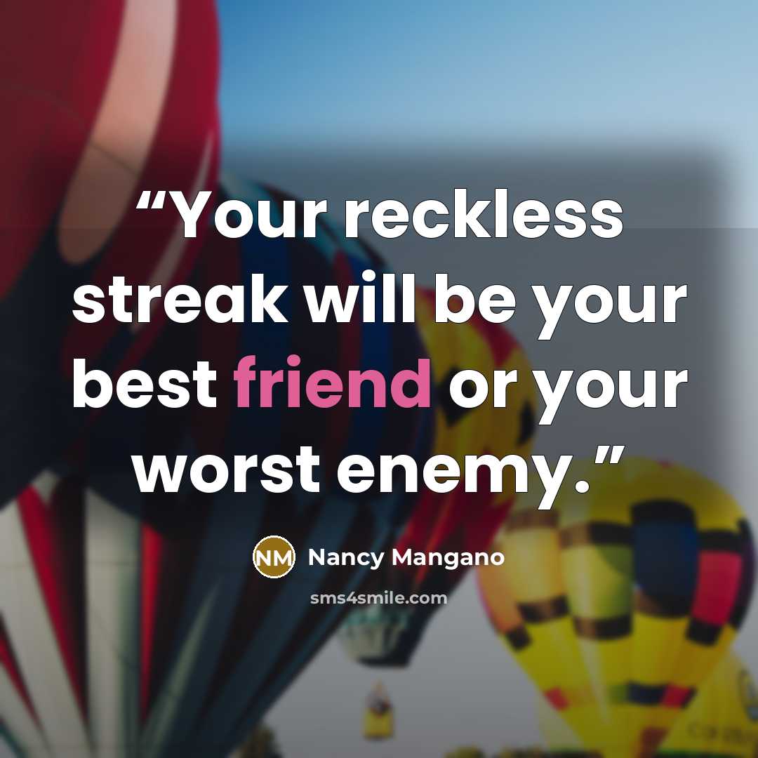 “Your reckless streak will be your best friend or your worst enemy.” quote by Nancy Mangano
