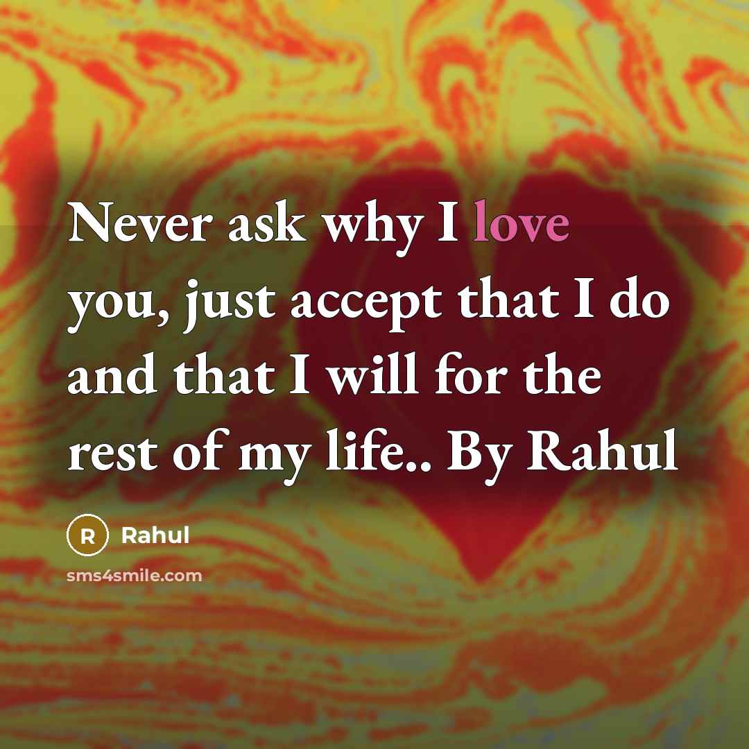 “Never ask why I love you, just accept that I do and that I will for the rest of my life.. By Rahul” quote by Rahul