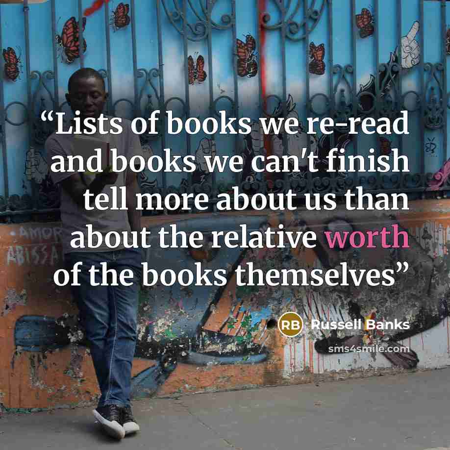 “Lists of books we re-read and books we can't finish tell more about us than about the relative worth of the books themselves” quote by Russell Banks