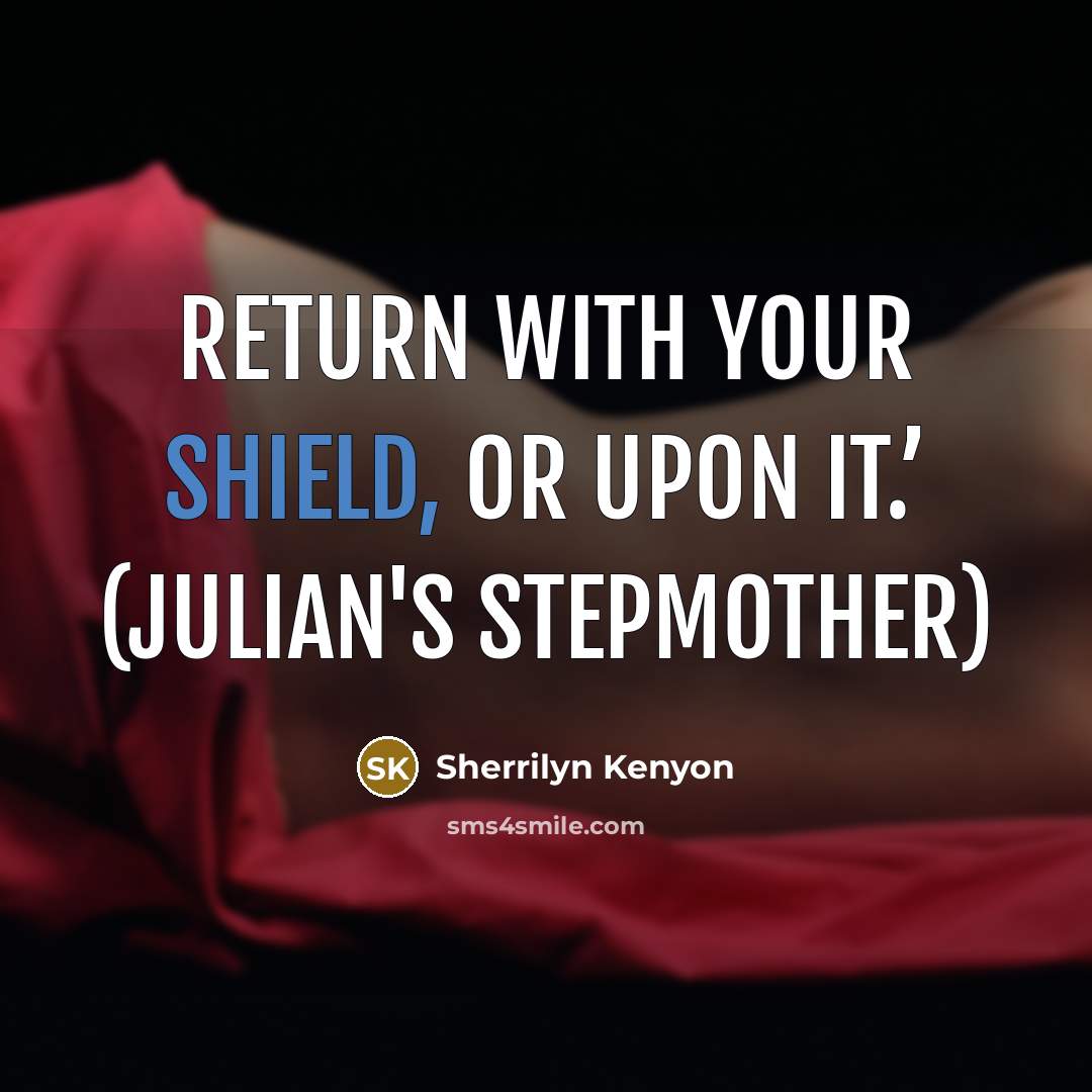 “Return with your shield, or upon it.’ (Julian's stepmother)” quote by Sherrilyn Kenyon
