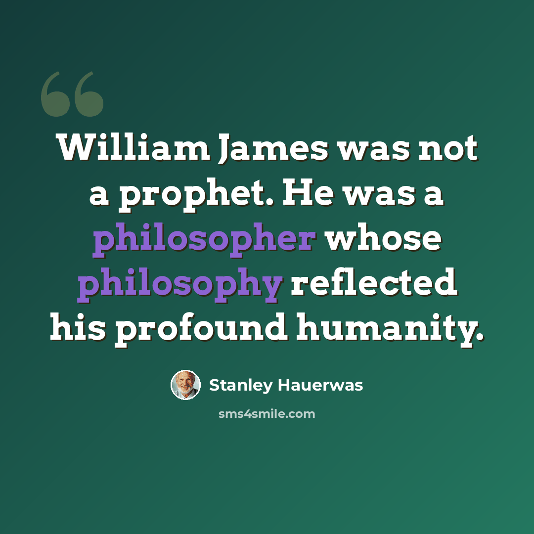 “William James was not a prophet. He was a philosopher whose philosophy reflected his profound humanity.” quote by Stanley Hauerwas
