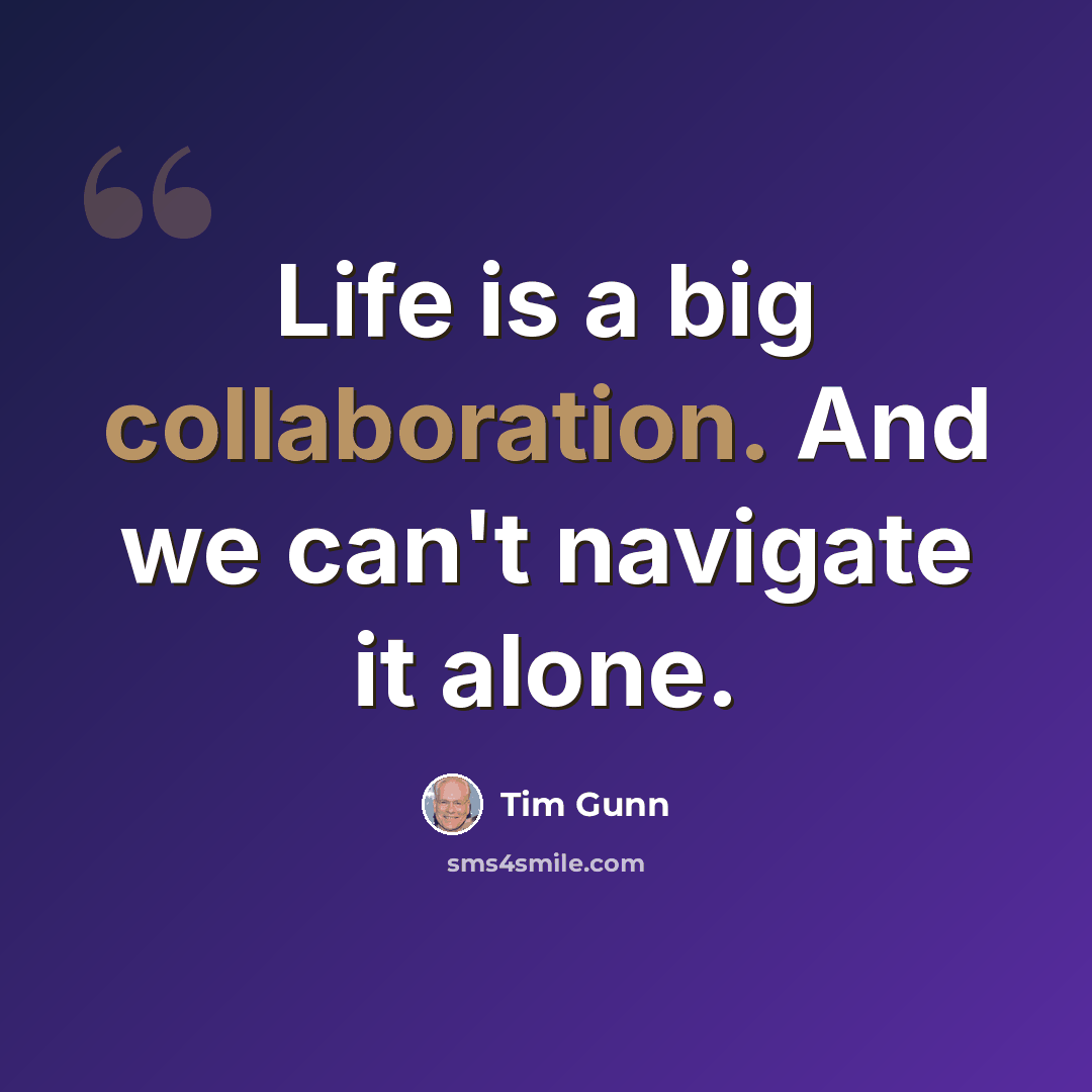 “Life is a big collaboration. And we can't navigate it alone.” quote by Tim Gunn