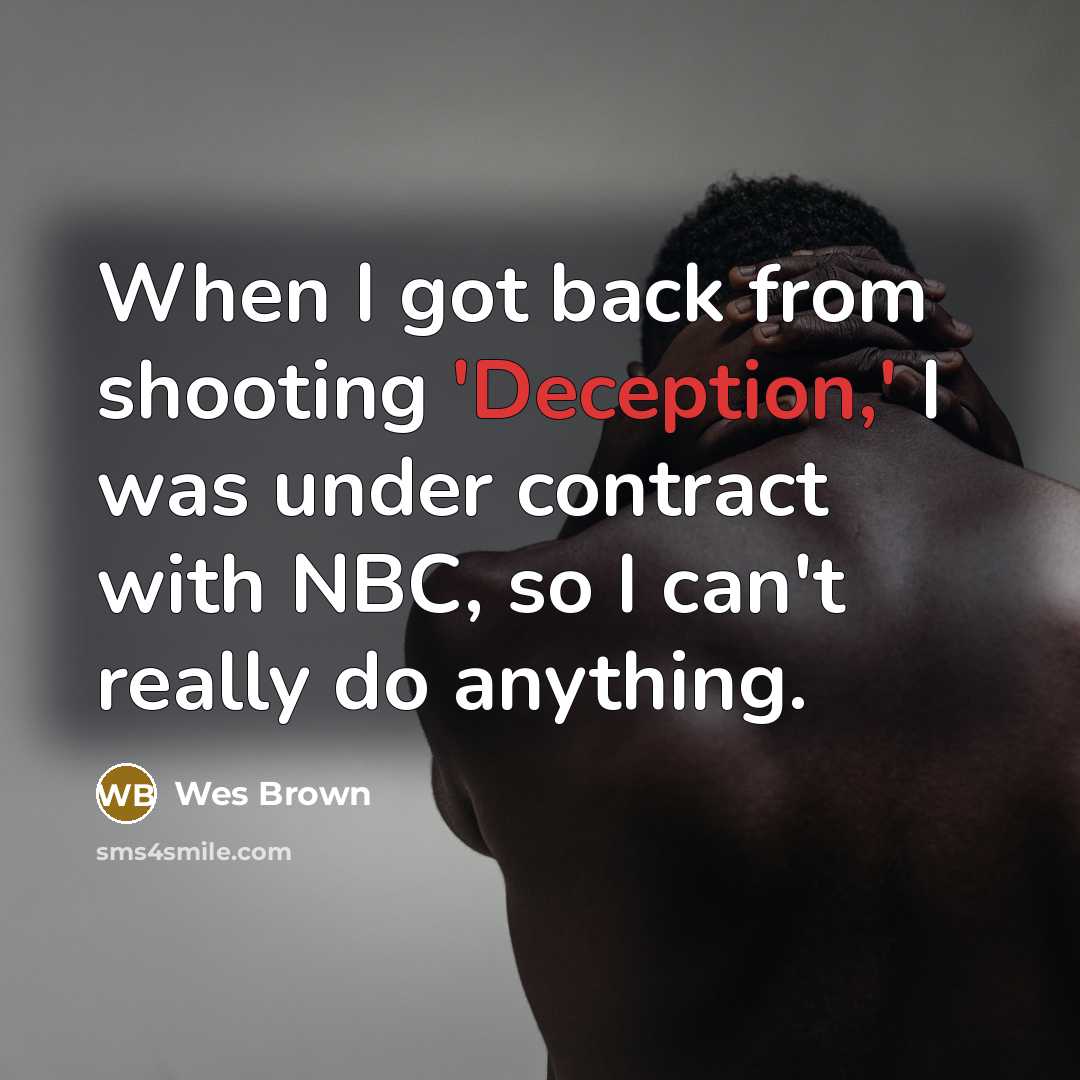 “When I got back from shooting 'Deception,' I was under contract with NBC, so I can't really do anything.” quote by Wes Brown