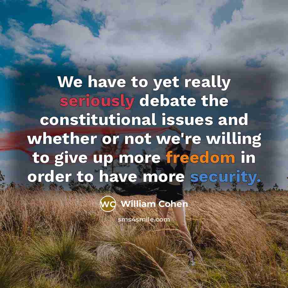 “We have to yet really seriously debate the constitutional issues and whether or not we're willing to give up more freedom in order to have more security.” quote by William Cohen