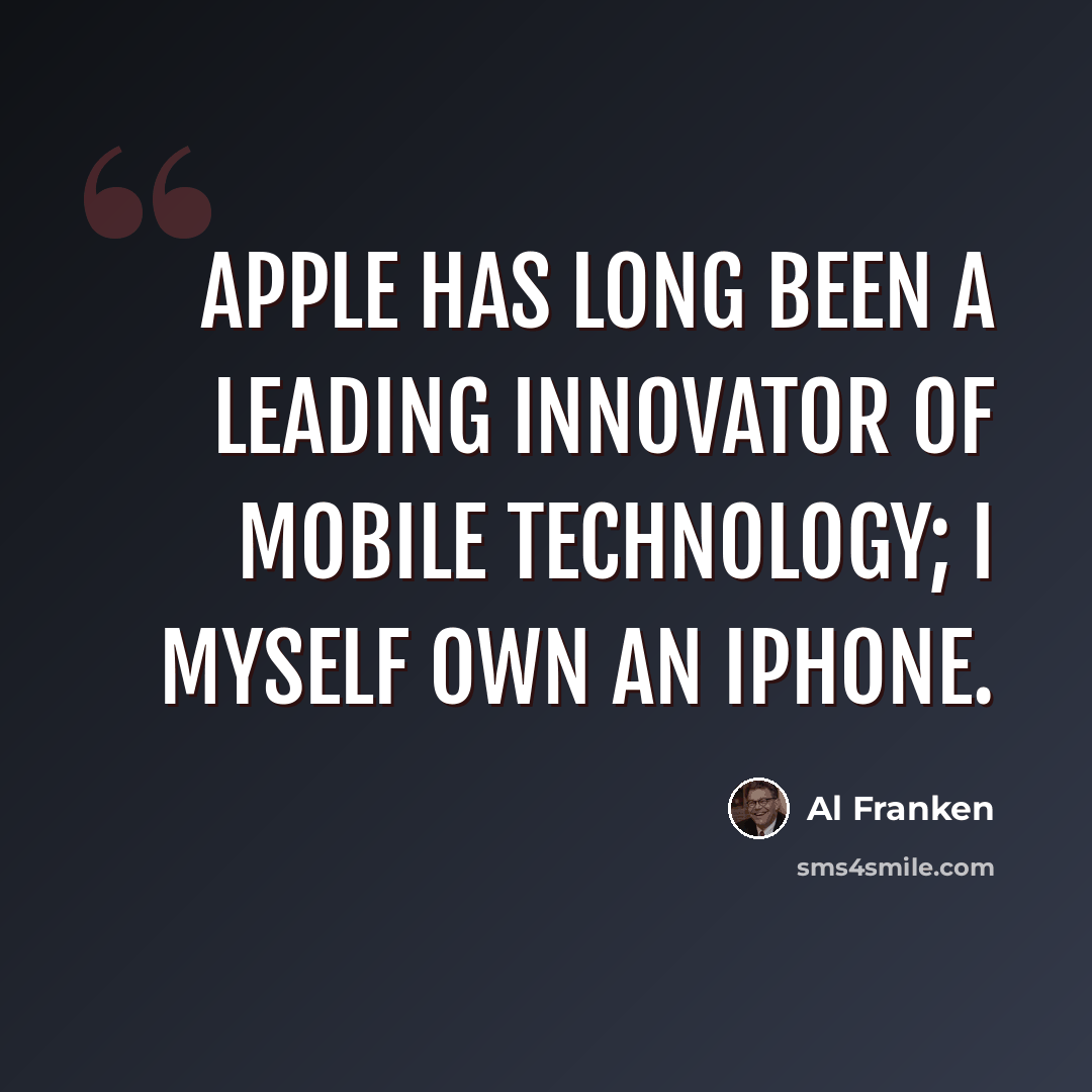 “Apple has long been a leading innovator of mobile technology; I myself own an iPhone.” quote by Al Franken