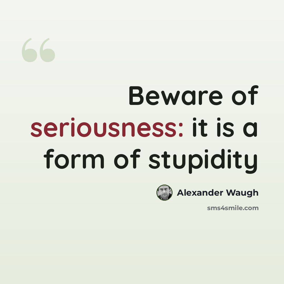 “Beware of seriousness: it is a form of stupidity” quote by Alexander Waugh