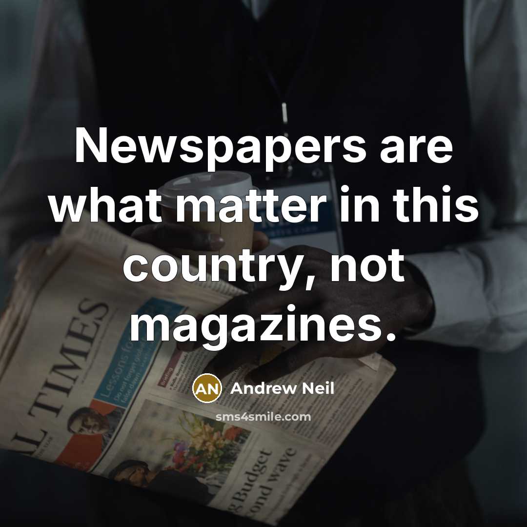 “Newspapers are what matter in this country, not magazines.” quote by Andrew Neil