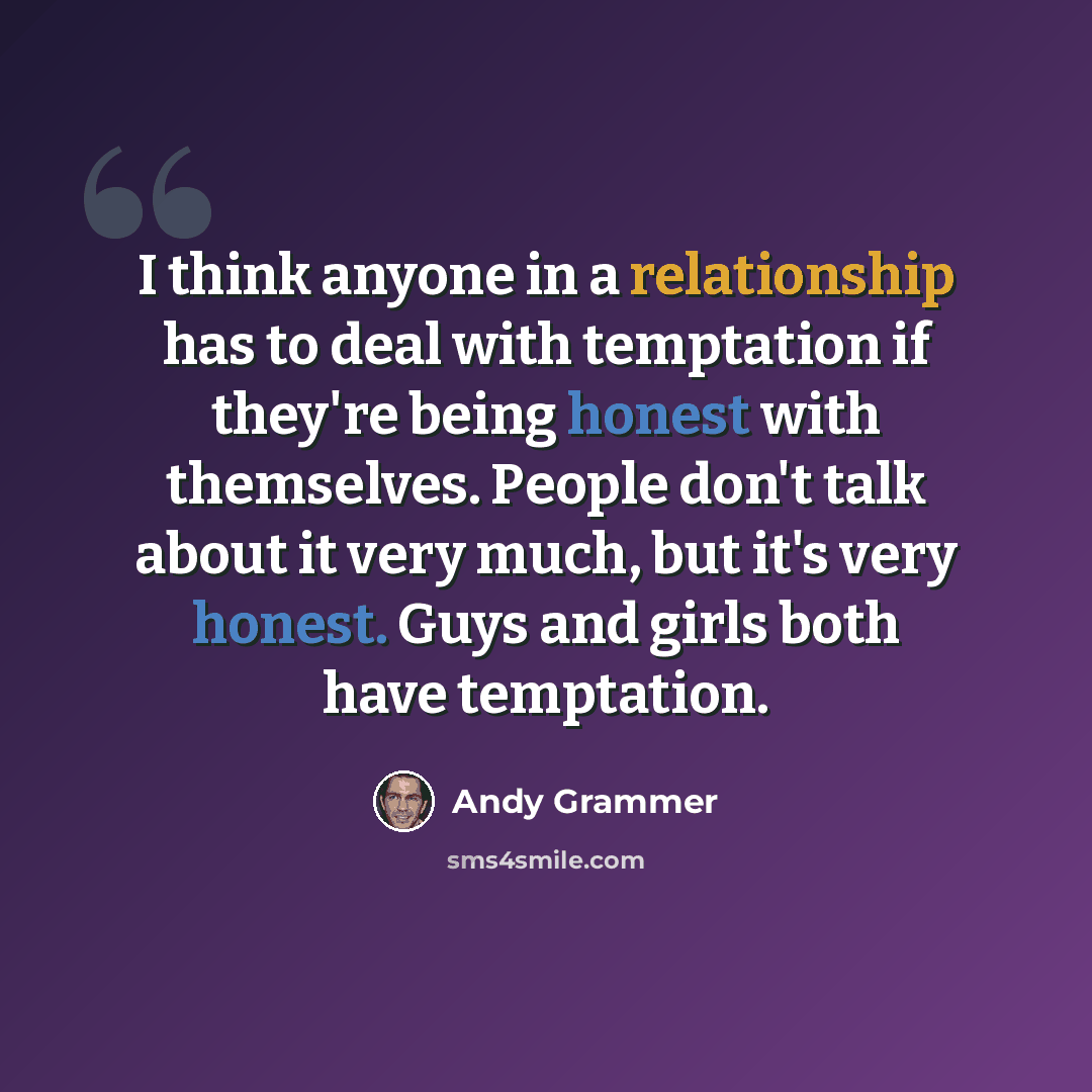 “I think anyone in a relationship has to deal with temptation if they're being honest with themselves. People don't talk about it very much, but it's very honest. Guys and girls both have temptation.” quote by Andy Grammer