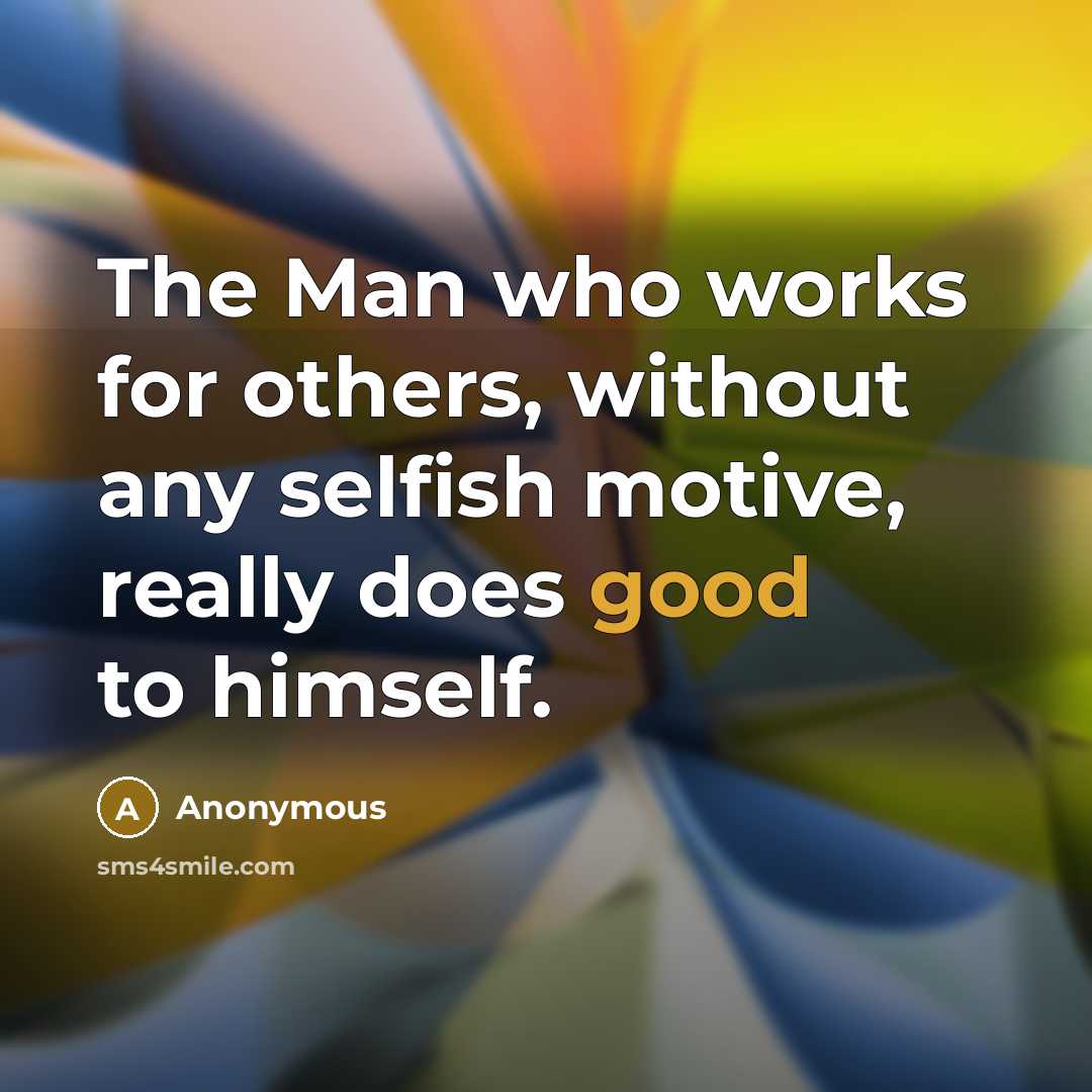 “The Man who works for others, without any selfish motive, really does good to himself.” quote by Anonymous