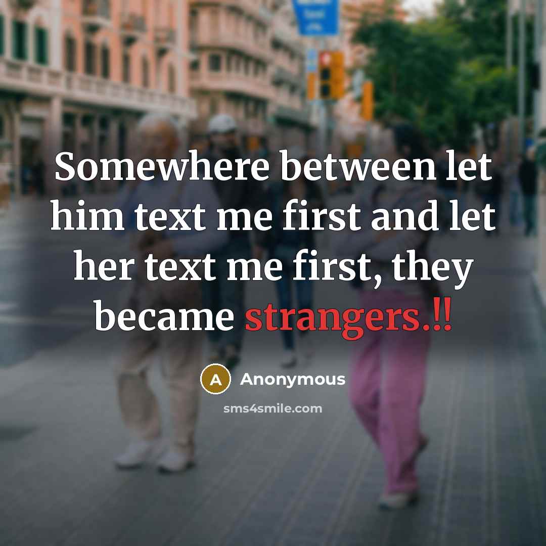 “Somewhere between let him text me first and let her text me first, they became strangers.!!” quote by Anonymous