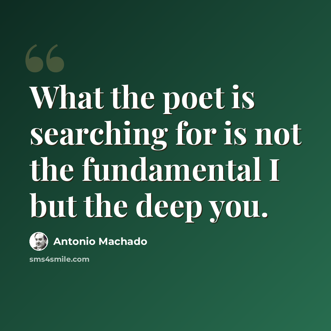“What the poet is searching for is not the fundamental I but the deep you.” quote by Antonio Machado