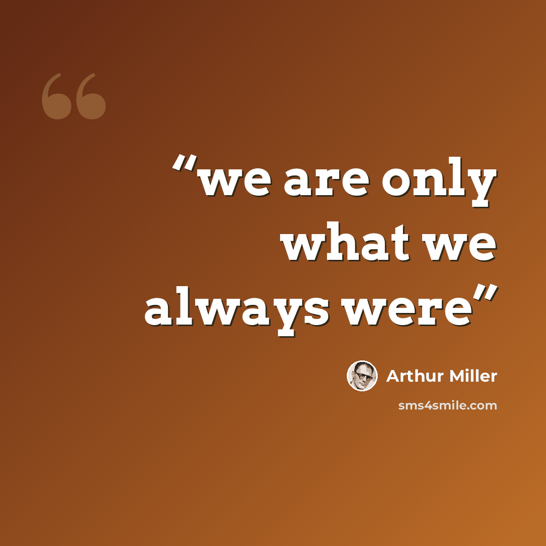 “we are only what we always were” quote by Arthur Miller