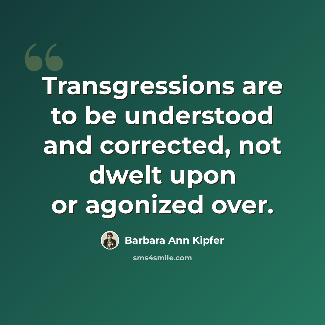 “Transgressions are to be understood and corrected, not dwelt upon or agonized over.” quote by Barbara Ann Kipfer