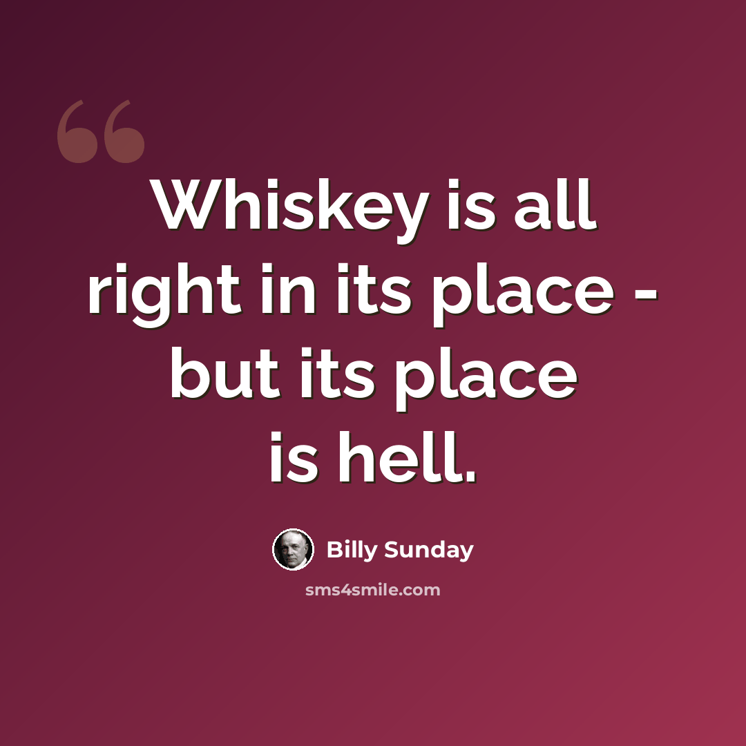 “Whiskey is all right in its place - but its place is hell.” quote by Billy Sunday