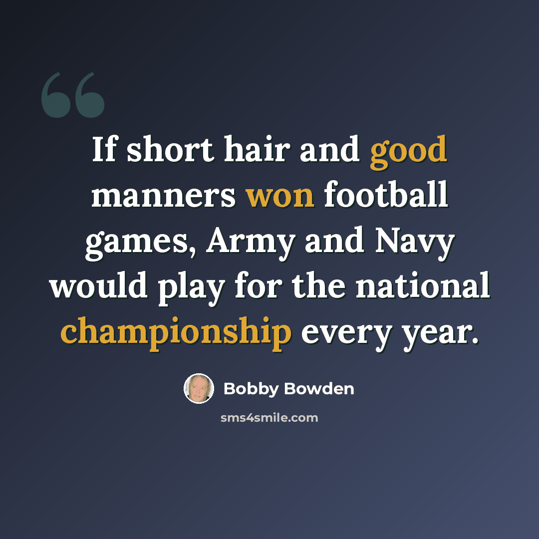 “If short hair and good manners won football games, Army and Navy would play for the national championship every year.” quote by Bobby Bowden