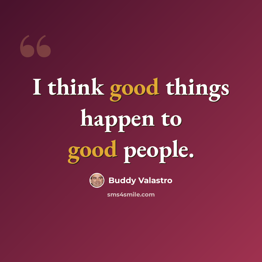 “I think good things happen to good people.” quote by Buddy Valastro