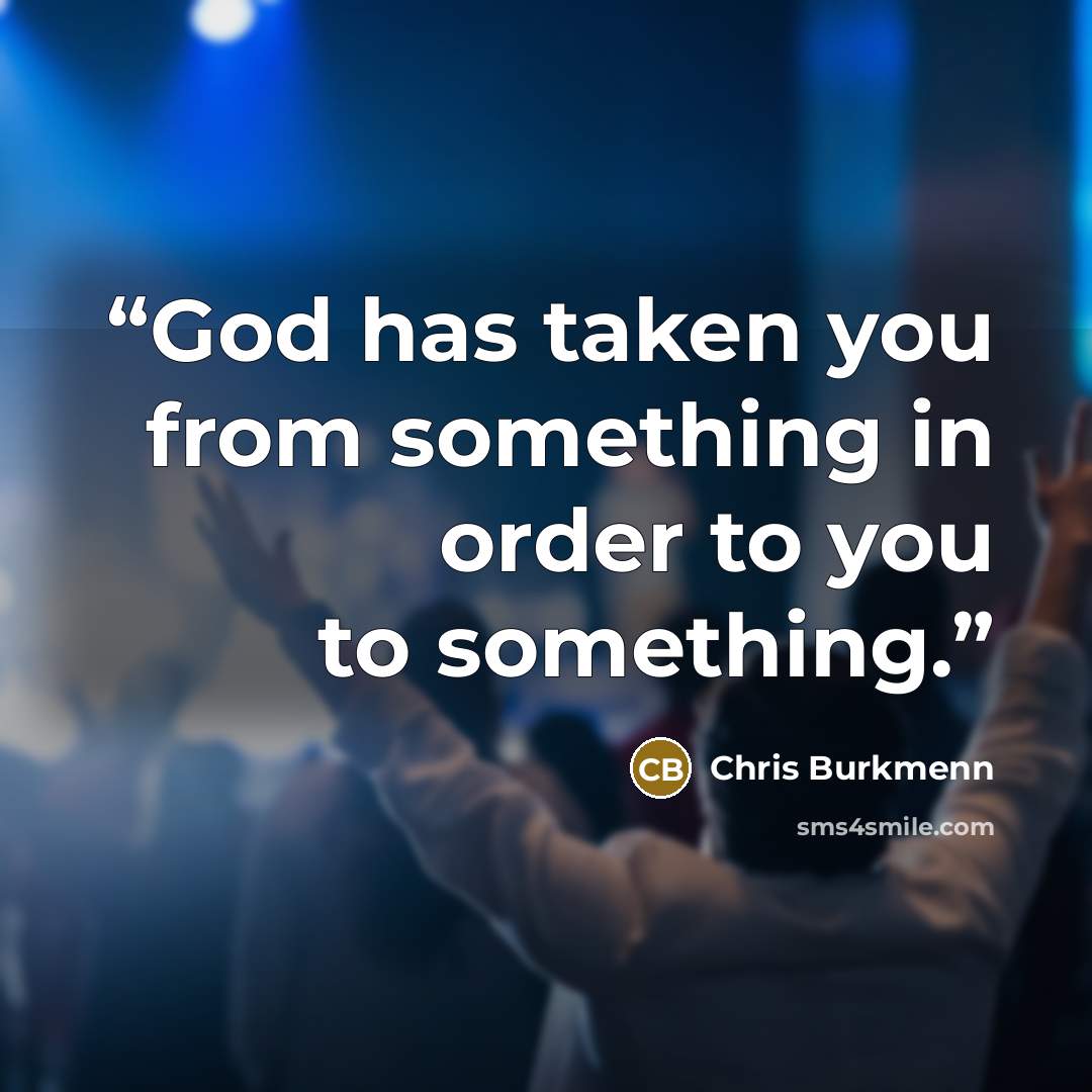 “God has taken you from something in order to you to something.” quote by Chris Burkmenn