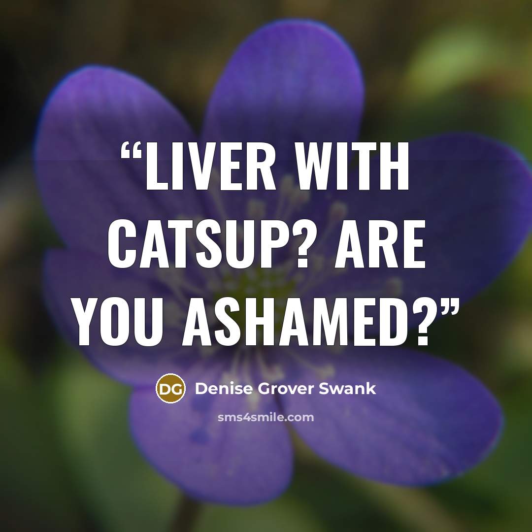 “liver with catsup? Are you ashamed?” quote by Denise Grover Swank