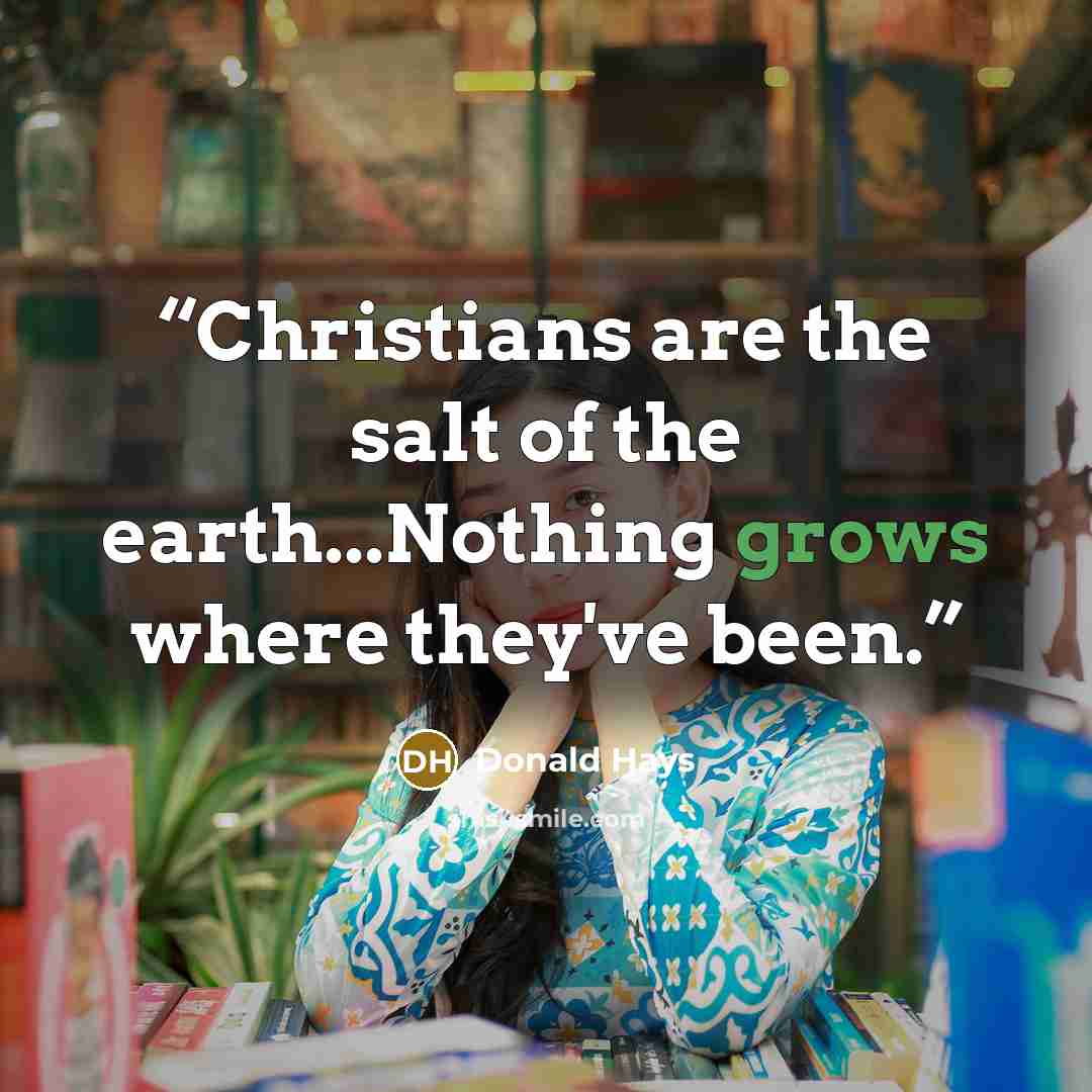 “Christians are the salt of the earth...Nothing grows where they've been.” quote by Donald Hays