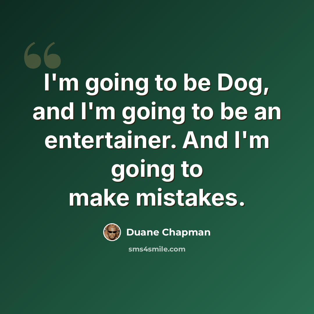 “I'm going to be Dog, and I'm going to be an entertainer. And I'm going to make mistakes.” quote by Duane Chapman